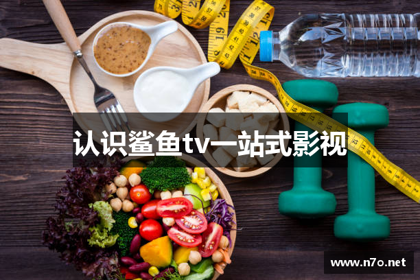 认识鲨鱼tv一站式影视